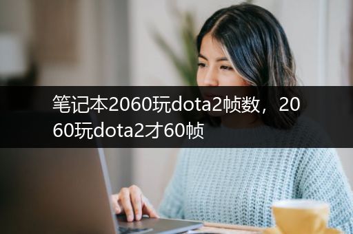 笔记本2060玩dota2帧数，2060玩dota2才60帧