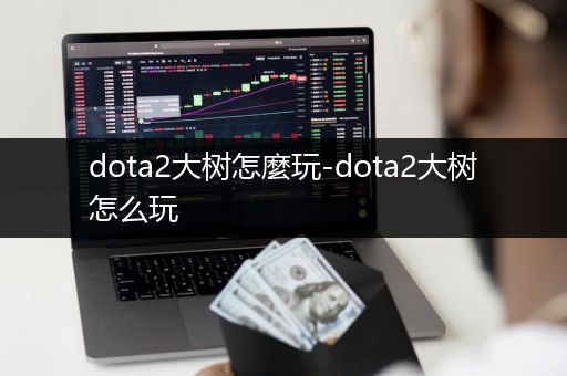 dota2大树怎麼玩-dota2大树怎么玩