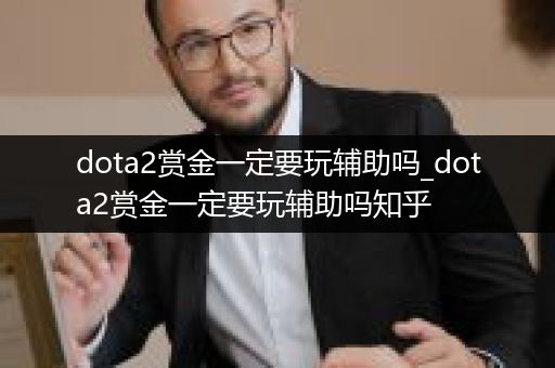 dota2赏金一定要玩辅助吗_dota2赏金一定要玩辅助吗知乎