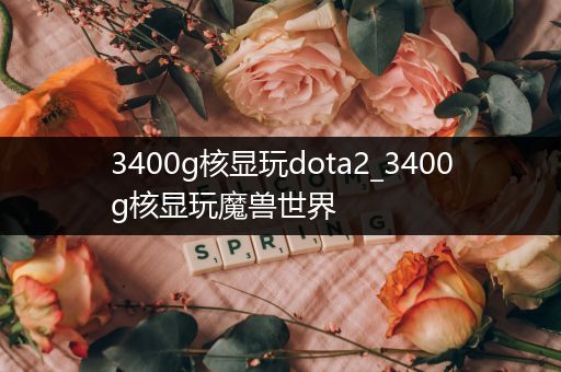 3400g核显玩dota2_3400g核显玩魔兽世界