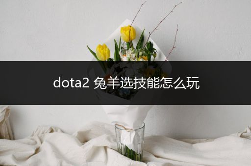 dota2 兔羊选技能怎么玩