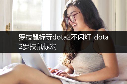 罗技鼠标玩dota2不闪灯_dota2罗技鼠标宏