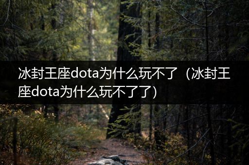 冰封王座dota为什么玩不了（冰封王座dota为什么玩不了了）