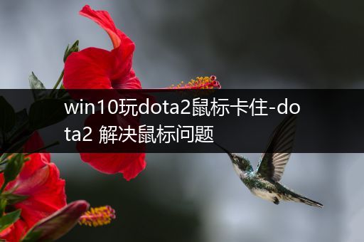 win10玩dota2鼠标卡住-dota2 解决鼠标问题