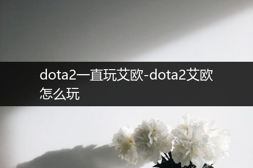 dota2一直玩艾欧-dota2艾欧怎么玩