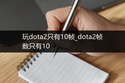 玩dota2只有10帧_dota2帧数只有10
