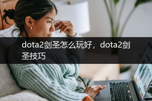 dota2剑圣怎么玩好，dota2剑圣技巧