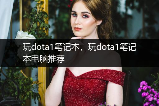 玩dota1笔记本，玩dota1笔记本电脑推荐