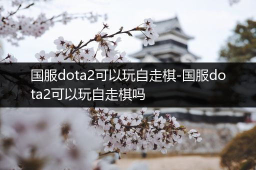 国服dota2可以玩自走棋-国服dota2可以玩自走棋吗