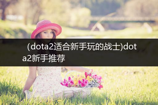 （dota2适合新手玩的战士)dota2新手推荐