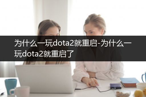 为什么一玩dota2就重启-为什么一玩dota2就重启了