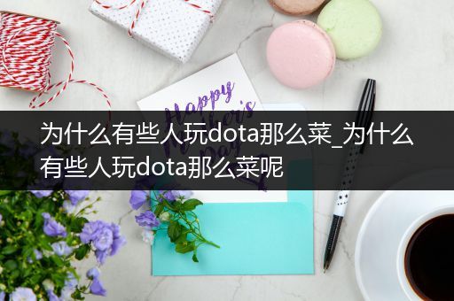 为什么有些人玩dota那么菜_为什么有些人玩dota那么菜呢