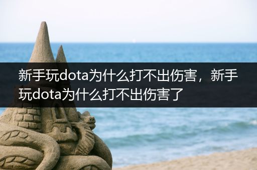 新手玩dota为什么打不出伤害，新手玩dota为什么打不出伤害了