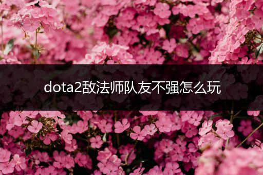 dota2敌法师队友不强怎么玩