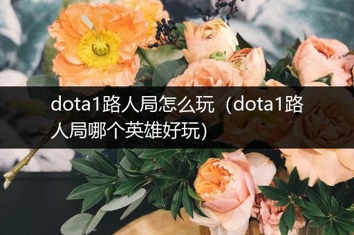 dota1路人局怎么玩（dota1路人局哪个英雄好玩）