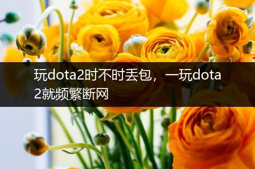 玩dota2时不时丢包，一玩dota2就频繁断网