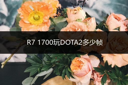 R7 1700玩DOTA2多少帧