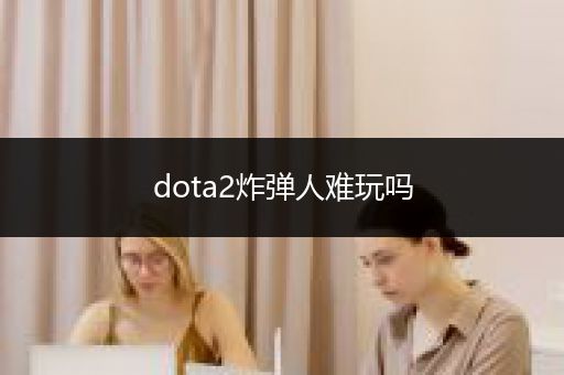 dota2炸弹人难玩吗