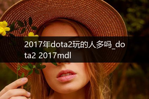 2017年dota2玩的人多吗_dota2 2017mdl