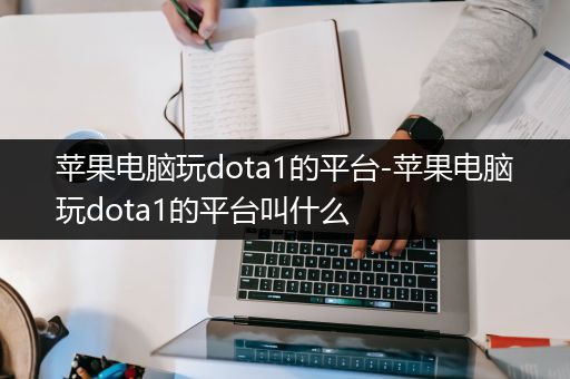 苹果电脑玩dota1的平台-苹果电脑玩dota1的平台叫什么