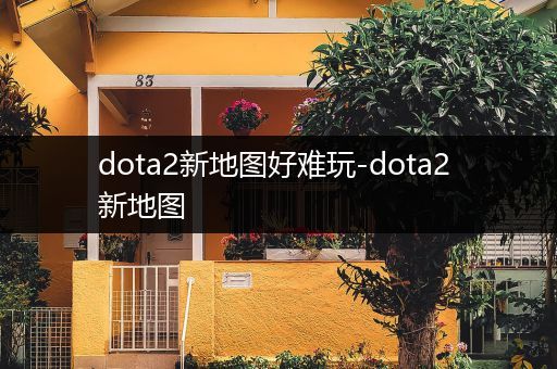 dota2新地图好难玩-dota2 新地图