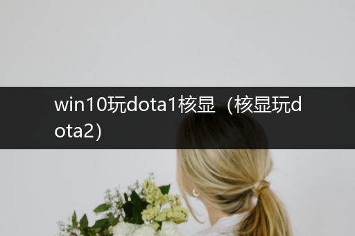 win10玩dota1核显（核显玩dota2）