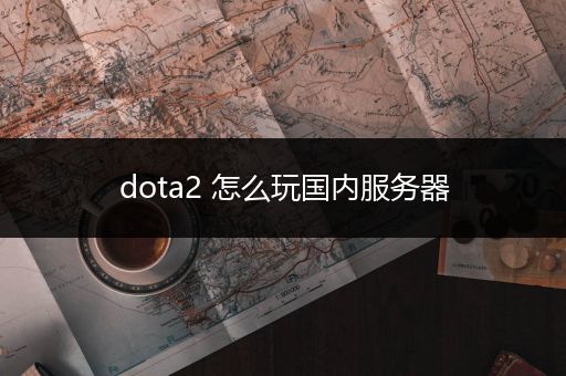 dota2 怎么玩国内服务器
