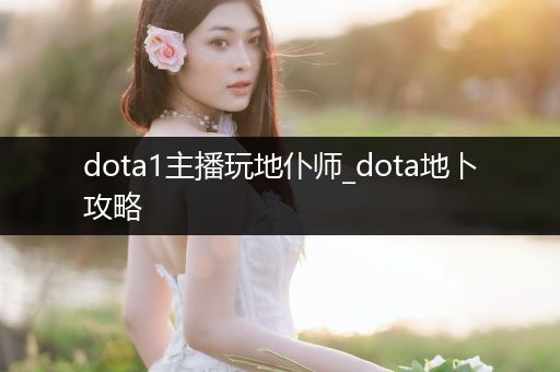 dota1主播玩地仆师_dota地卜攻略