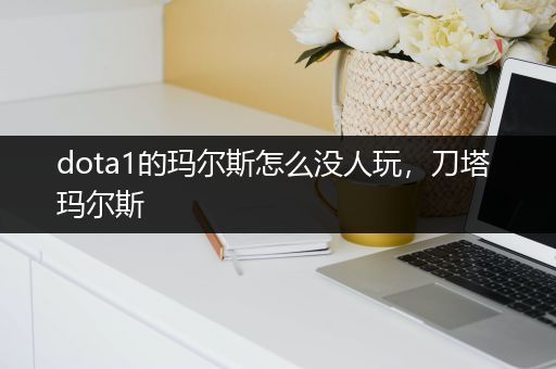 dota1的玛尔斯怎么没人玩，刀塔 玛尔斯