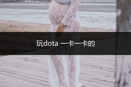 玩dota 一卡一卡的