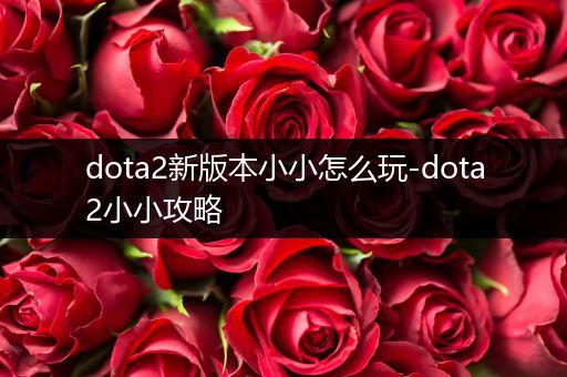 dota2新版本小小怎么玩-dota2小小攻略