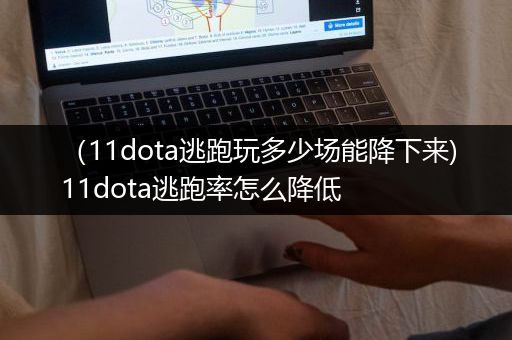 （11dota逃跑玩多少场能降下来)11dota逃跑率怎么降低