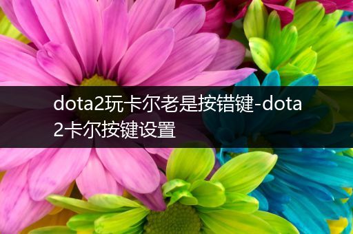 dota2玩卡尔老是按错键-dota2卡尔按键设置