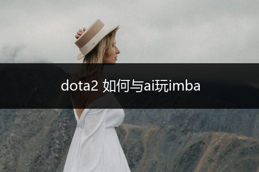 dota2 如何与ai玩imba