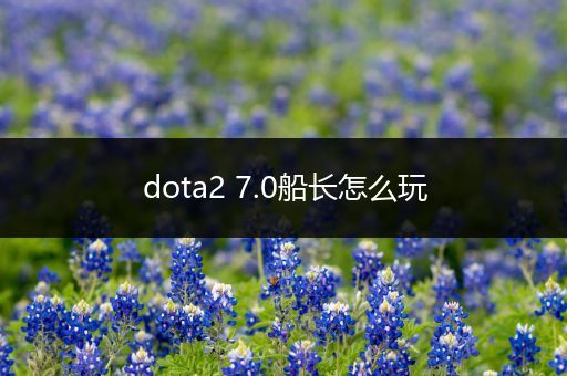 dota2 7.0船长怎么玩