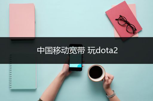 中国移动宽带 玩dota2
