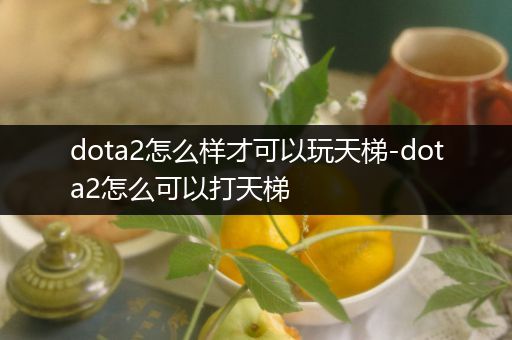 dota2怎么样才可以玩天梯-dota2怎么可以打天梯