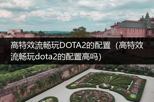 高特效流畅玩DOTA2的配置（高特效流畅玩dota2的配置高吗）