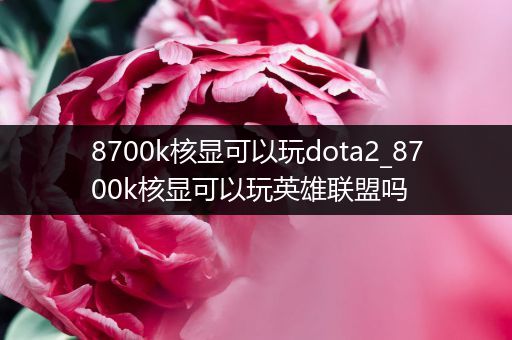 8700k核显可以玩dota2_8700k核显可以玩英雄联盟吗