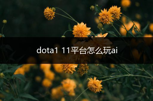 dota1 11平台怎么玩ai