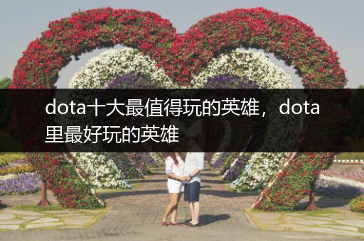 dota十大最值得玩的英雄，dota里最好玩的英雄