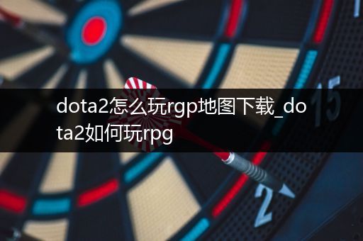 dota2怎么玩rgp地图下载_dota2如何玩rpg
