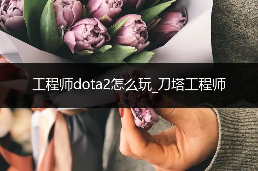 工程师dota2怎么玩_刀塔工程师