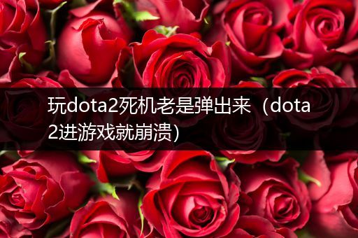 玩dota2死机老是弹出来（dota2进游戏就崩溃）