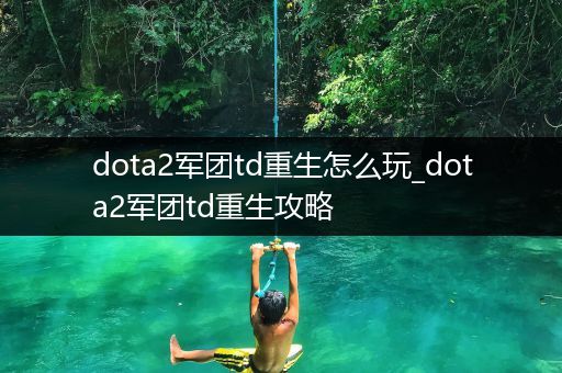 dota2军团td重生怎么玩_dota2军团td重生攻略