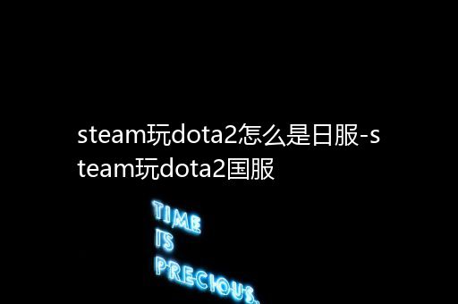 steam玩dota2怎么是日服-steam玩dota2国服