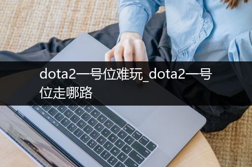 dota2一号位难玩_dota2一号位走哪路