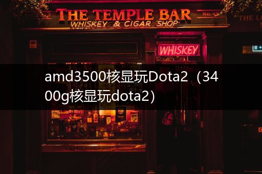 amd3500核显玩Dota2（3400g核显玩dota2）