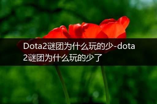 Dota2谜团为什么玩的少-dota2谜团为什么玩的少了