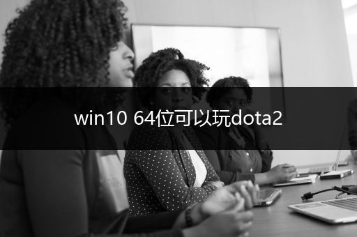 win10 64位可以玩dota2